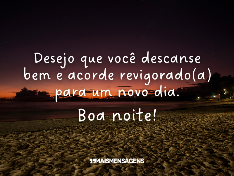 Desejo que você descanse bem e acorde revigorado(a) para um novo dia. Boa noite!