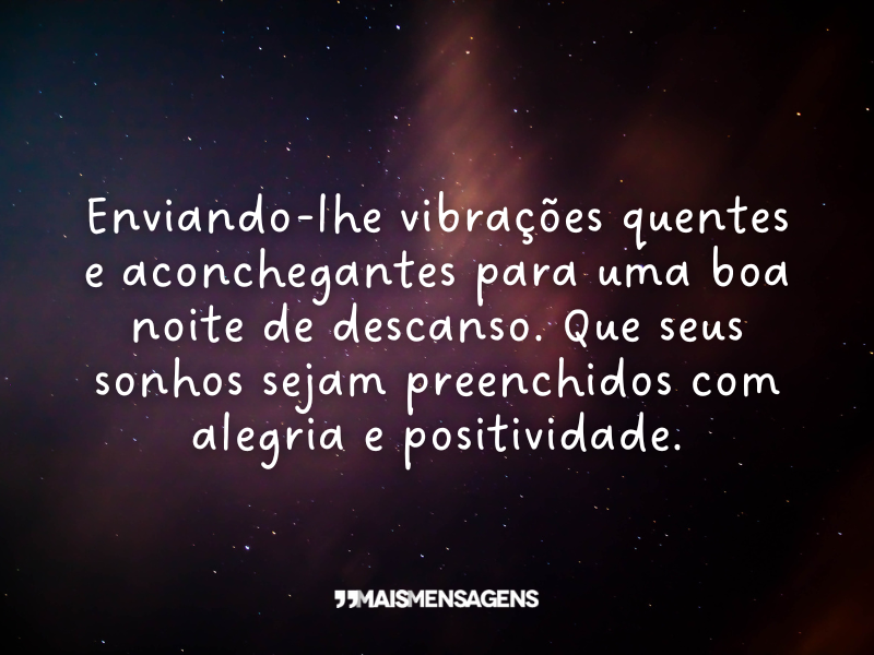 Enviando-lhe vibrações quentes e aconchegantes para uma boa noite de descanso. Que seus sonhos sejam preenchidos com alegria e positividade.