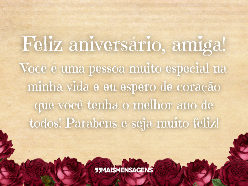 Feliz aniversário, amiga! Você é uma pessoa muito especial na minha vida e eu espero de coração que você tenha o melhor ano de todos! Parabéns e seja muito feliz!