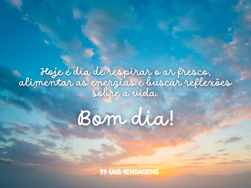 Hoje é dia de respirar o ar fresco, alimentar as energias e buscar reflexões sobre a vida. Bom dia!