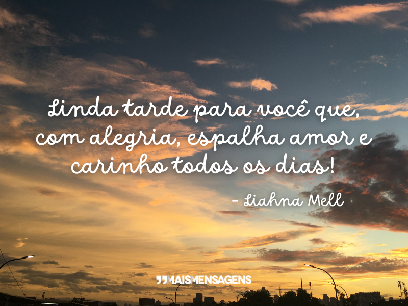 Linda tarde para você que, com alegria, espalha amor e carinho todos os dias! - Liahna Mell