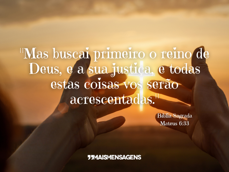 "Mas buscai primeiro o reino de Deus, e a sua justiça, e todas estas coisas vos serão acrescentadas." - Mateus 6:33