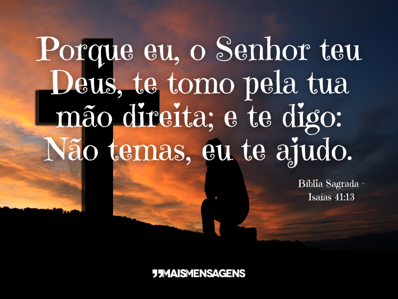 Porque eu, o Senhor teu Deus, te tomo pela tua mão direita; e te digo: Não temas, eu te ajudo. Bíblia Sagrada - Isaías 41:13