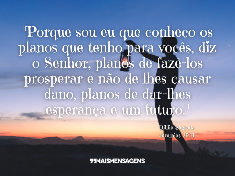 "Porque sou eu que conheço os planos que tenho para vocês, diz o Senhor, planos de fazê-los prosperar e não de lhes causar dano, planos de dar-lhes esperança e um futuro." — Jeremias 29:11