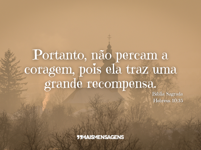 Portanto, não percam a coragem, pois ela traz uma grande recompensa. - Bíblia Sagrada Hebreus 10:35