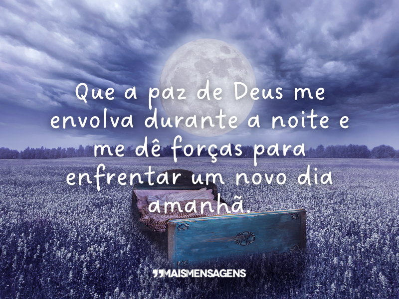 Que a paz de Deus me envolva durante a noite e me dê forças para enfrentar um novo dia amanhã.