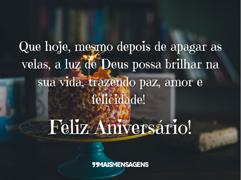 Que hoje, mesmo depois de apagar as velas, a luz de Deus possa brilhar na sua vida, trazendo paz, amor e felicidade! Feliz Aniversário!