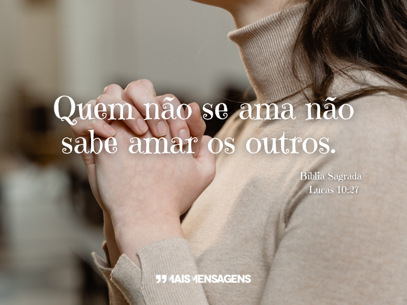 Quem não se ama não sabe amar os outros. Bíblia Lucas 10:27