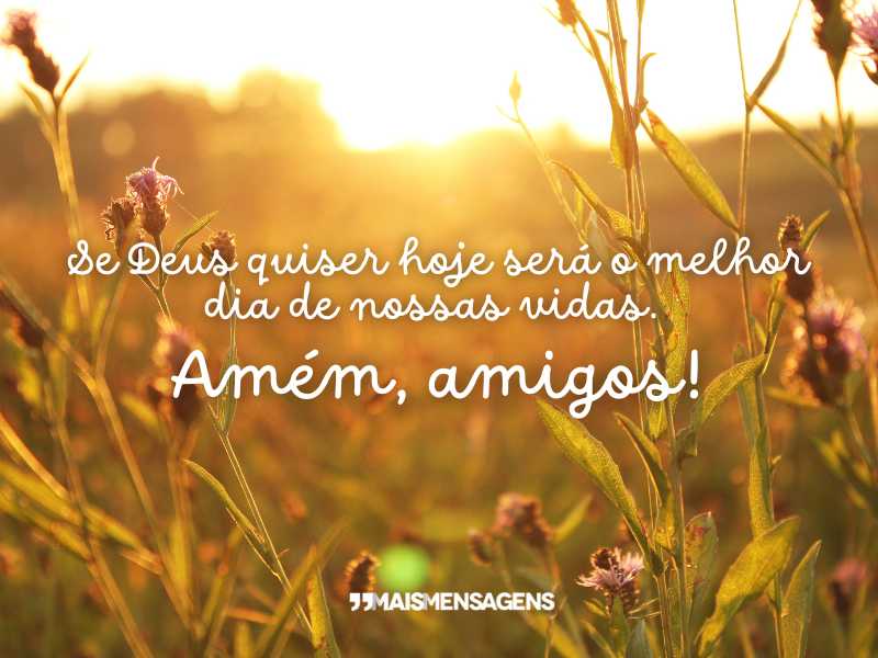 Se Deus quiser hoje será o melhor dia de nossas vidas. Amém, amigos!