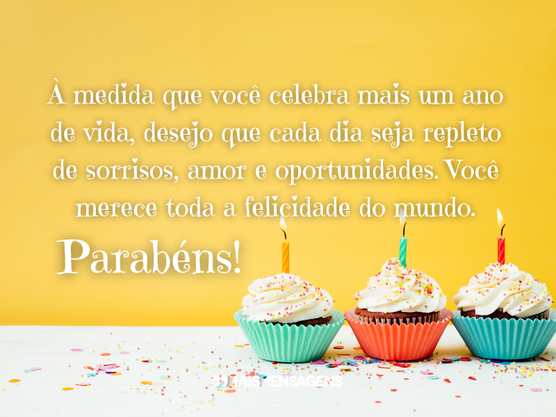 À medida que você celebra mais um ano de vida, desejo que cada dia seja repleto de sorrisos, amor e oportunidades. Você merece toda a felicidade do mundo. Parabéns!