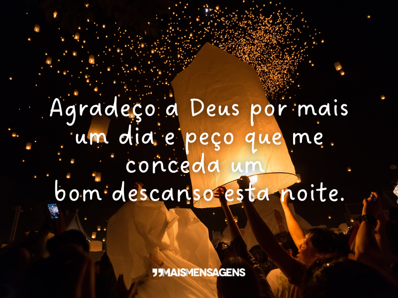 Agradeço a Deus por mais um dia e peço que me conceda um bom descanso esta noite.