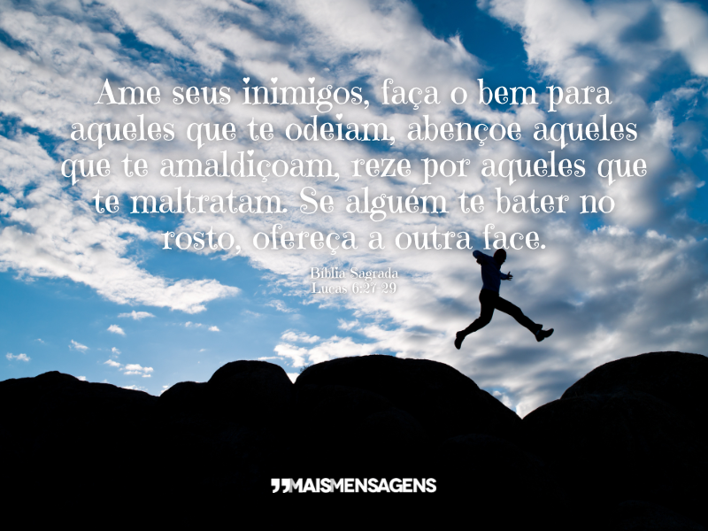 Ame seus inimigos, faça o bem para aqueles que te odeiam, abençoe aqueles que te amaldiçoam, reze por aqueles que te maltratam. Se alguém te bater no rosto, ofereça a outra face. - Bíblia Sagrada, Lucas 6:27-29