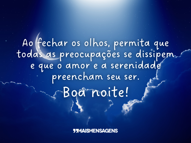 Ao fechar os olhos, permita que todas as preocupações se dissipem e que o amor e a serenidade preencham seu ser. Boa noite!