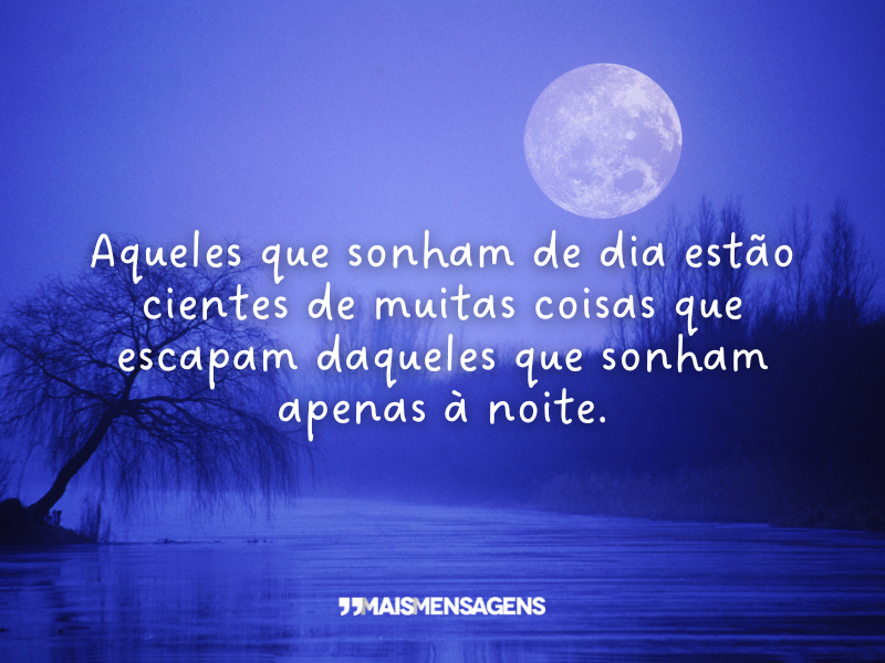 Aqueles que sonham de dia estão cientes de muitas coisas que escapam daqueles que sonham apenas à noite.