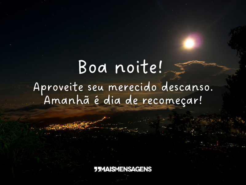 Boa noite! Aproveite seu merecido descanso. Amanhã é dia de recomeçar!