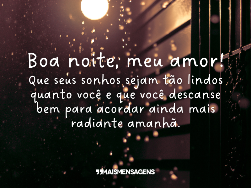 Boa noite, meu amor! Que seus sonhos sejam tão lindos quanto você e que você descanse bem para acordar ainda mais radiante amanhã.