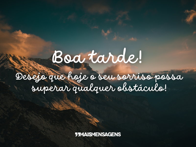 Boa tarde! Desejo que hoje o seu sorriso possa superar qualquer obstáculo!