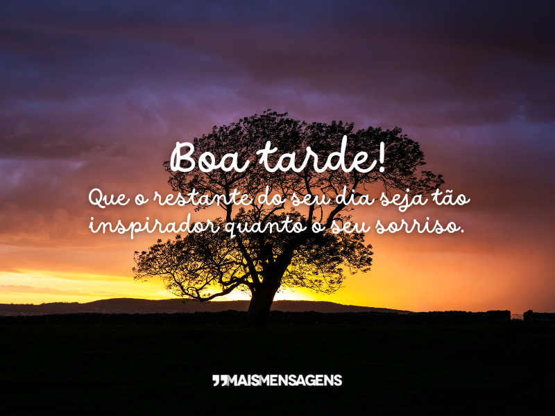 Boa tarde! Que o restante do seu dia seja tão inspirador quanto o seu sorriso.