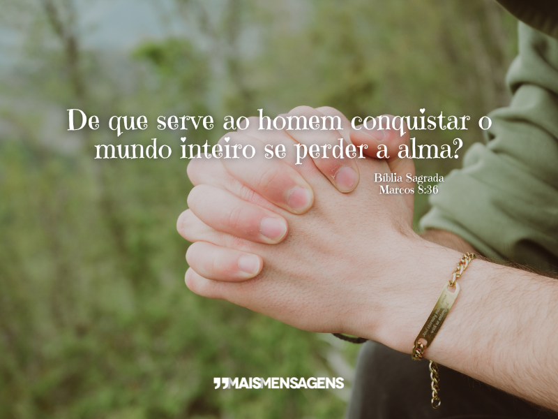 De que serve ao homem conquistar o mundo inteiro se perder a alma? - Bíblia Sagrada, Marcos 8:36