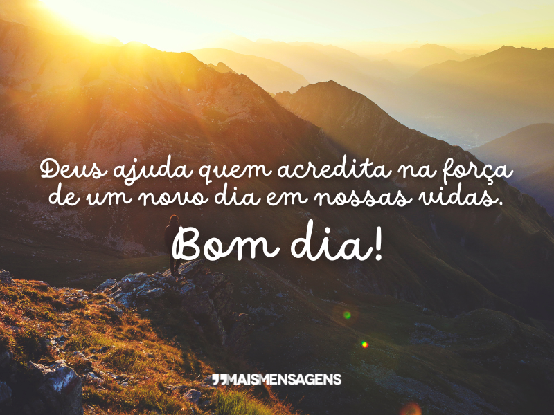 Deus ajuda quem acredita na força de um novo dia em nossas vidas. Bom dia!