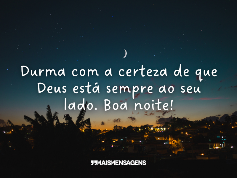 Durma com a certeza de que Deus está sempre ao seu lado. Boa noite!