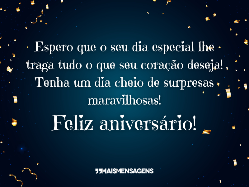 Espero que o seu dia especial lhe traga tudo o que seu coração deseja! Tenha um dia cheio de surpresas maravilhosas! Feliz aniversário!