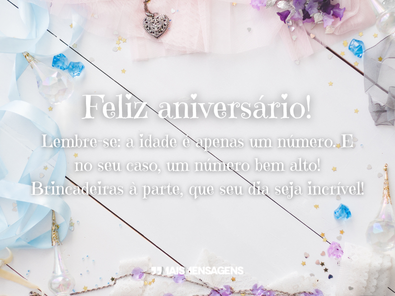 Feliz aniversário! Lembre-se: a idade é apenas um número. E no seu caso, um número bem alto! Brincadeiras à parte, que seu dia seja incrível!