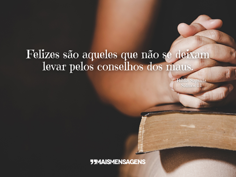 Felizes são aqueles que não se deixam levar pelos conselhos dos maus. - Bíblia Sagrada, Salmos 1:1