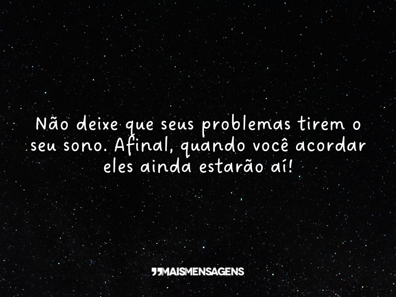 Não deixe que seus problemas tirem o seu sono. Afinal, quando você acordar eles ainda estarão aí!