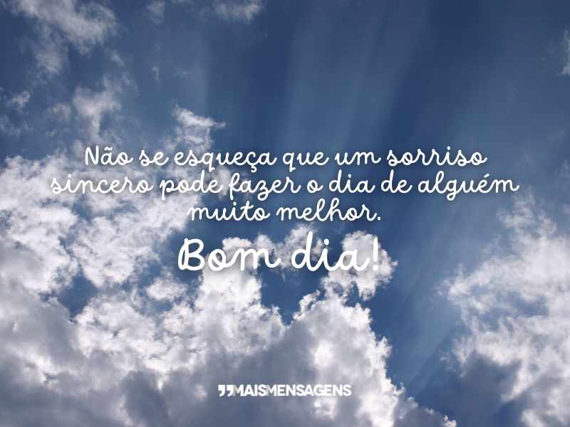 Não se esqueça que um sorriso sincero pode fazer o dia de alguém muito melhor. Bom dia!