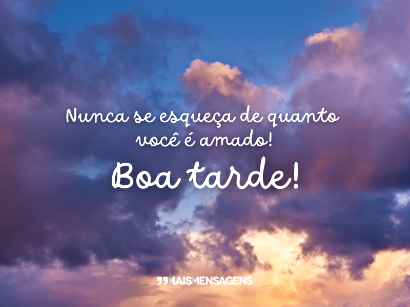 Nunca se esqueça de quanto você é amado! Boa tarde!