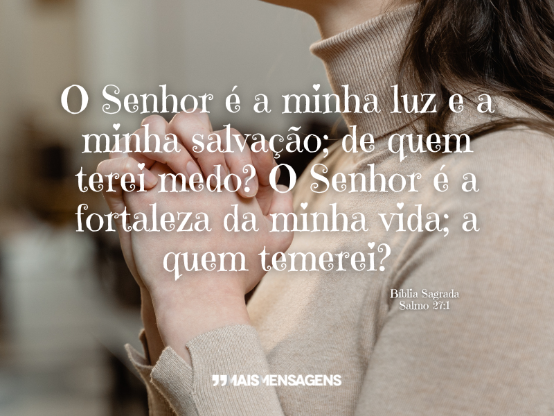 O Senhor é a minha luz e a minha salvação; de quem terei medo? O Senhor é a fortaleza da minha vida; a quem temerei? - Bíblia Sagrada Salmo 27:1