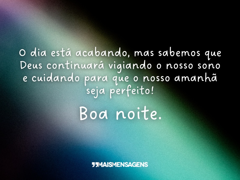 O dia está acabando, mas sabemos que Deus continuará vigiando o nosso sono e cuidando para que o nosso amanhã seja perfeito! Boa noite.