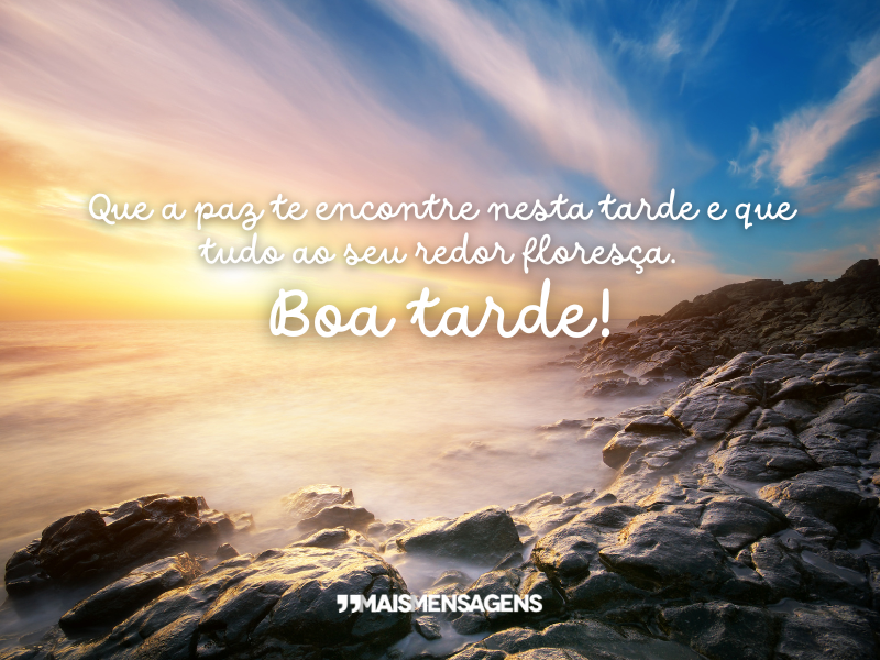 Que a paz te encontre nesta tarde e que tudo ao seu redor floresça. Boa tarde!