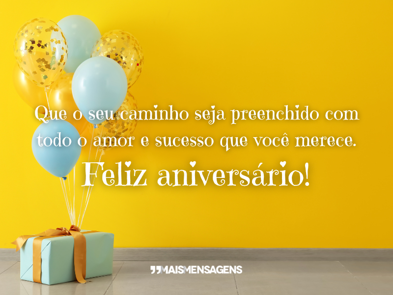 Que o seu caminho seja preenchido com todo o amor e sucesso que você merece. Feliz aniversário!