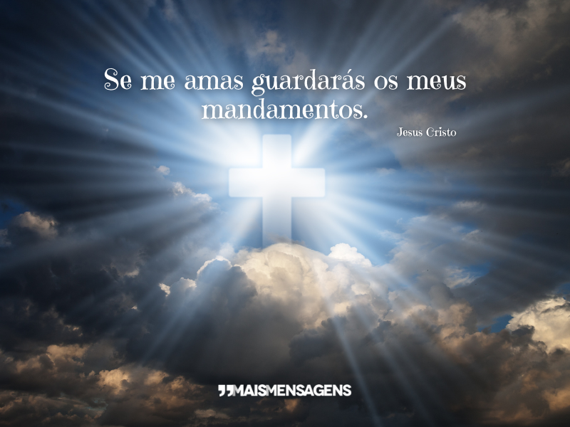 Se me amas guardarás os meus mandamentos. - Jesus Cristo