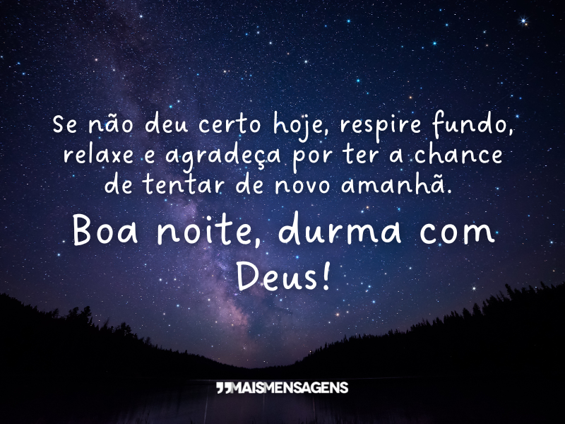 Se não deu certo hoje, respire fundo, relaxe e agradeça por ter a chance de tentar de novo amanhã. Boa noite, durma com Deus!