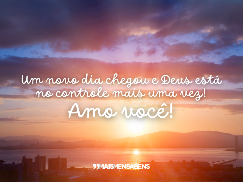 Um novo dia chegou e Deus está no controle mais uma vez! Amo você!