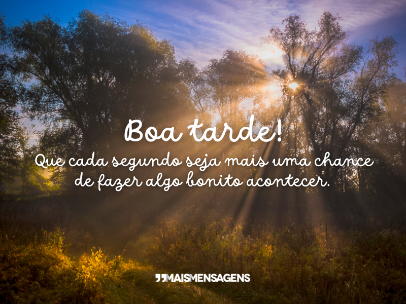 Boa tarde! Que cada segundo seja mais uma chance de fazer algo bonito acontecer.