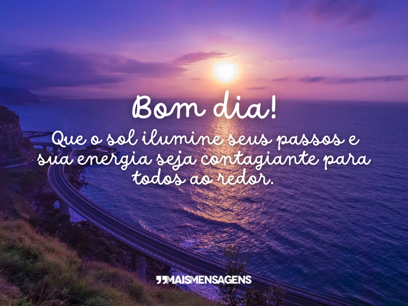 Bom dia! Que o sol ilumine seus passos e sua energia seja contagiante para todos ao redor.