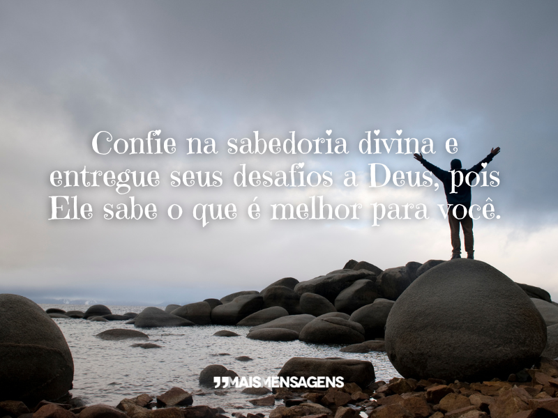 Confie na sabedoria divina e entregue seus desafios a Deus, pois Ele sabe o que é melhor para você.