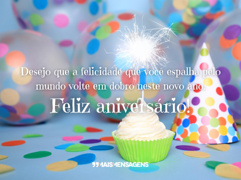 Desejo que a felicidade que você espalha pelo mundo volte em dobro neste novo ano. Feliz aniversário!