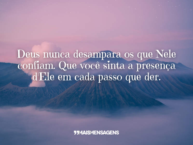 Deus nunca desampara os que Nele confiam. Que você sinta a presença d'Ele em cada passo que der.