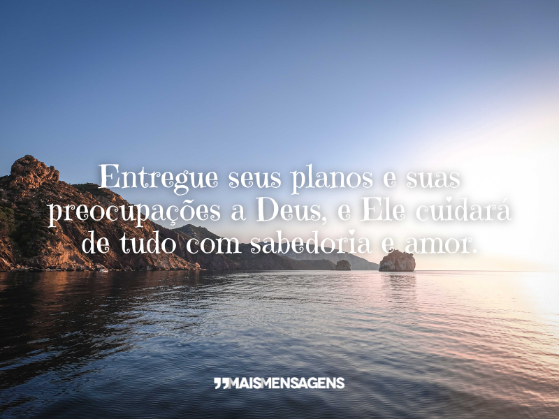 Entregue seus planos e suas preocupações a Deus, e Ele cuidará de tudo com sabedoria e amor.