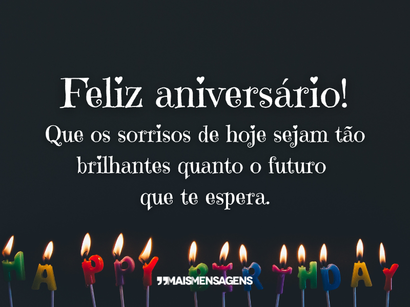 Feliz aniversário! Que os sorrisos de hoje sejam tão brilhantes quanto o futuro que te espera.