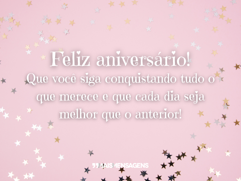 Feliz aniversário! Que você siga conquistando tudo o que merece e que cada dia seja melhor que o anterior!