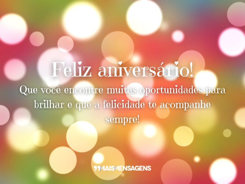 Feliz aniversário! Que você encontre muitas oportunidades para brilhar e que a felicidade te acompanhe sempre!