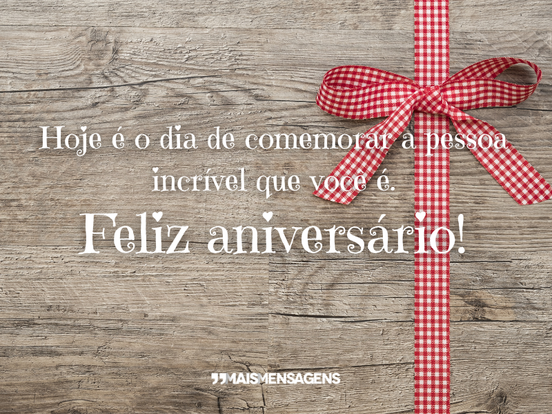 Hoje é o dia de comemorar a pessoa incrível que você é. Feliz aniversário!