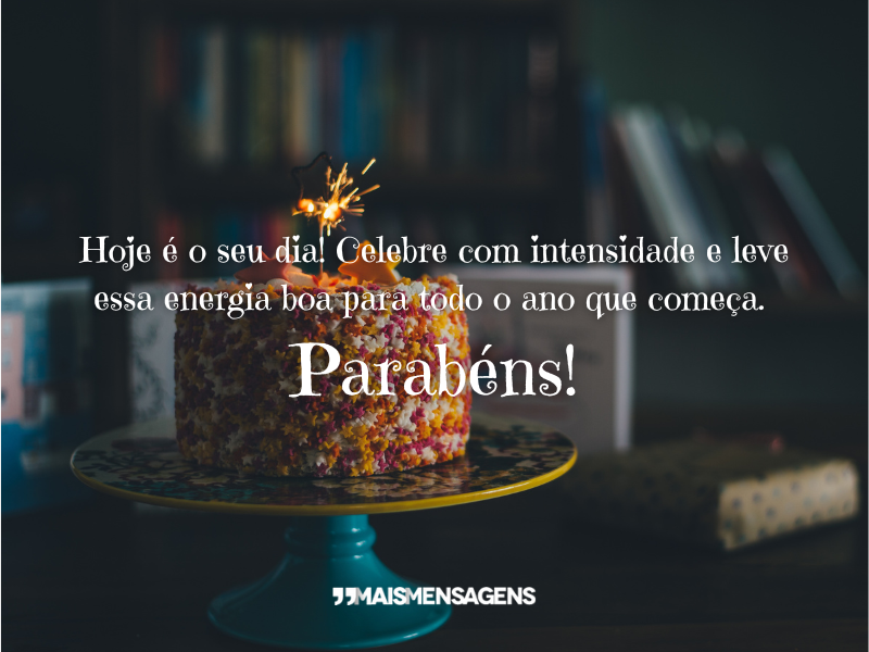 Hoje é o seu dia! Celebre com intensidade e leve essa energia boa para todo o ano que começa. Parabéns!