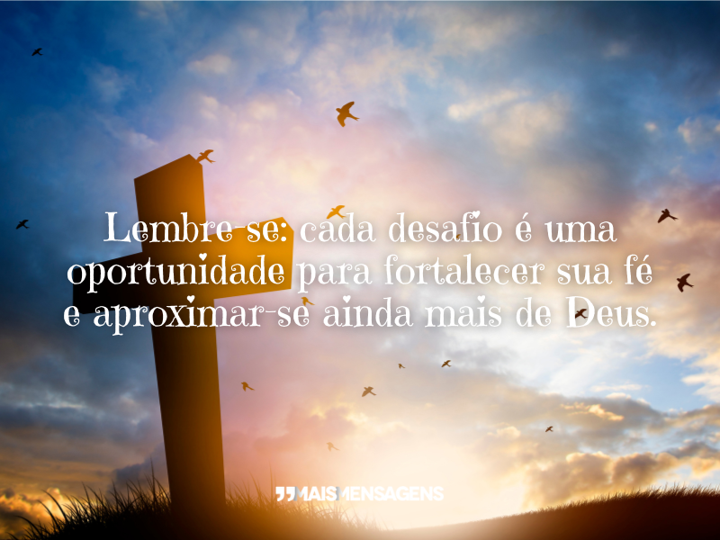 Lembre-se: cada desafio é uma oportunidade para fortalecer sua fé e aproximar-se ainda mais de Deus.